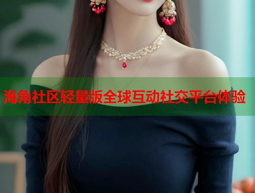 海角社区轻量版全球互动社交平台体验  第2张
