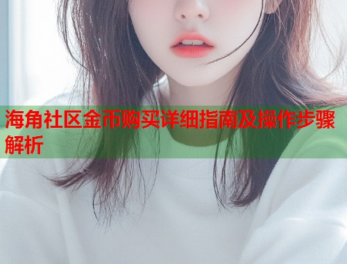 海角社区金币购买详细指南及操作步骤解析