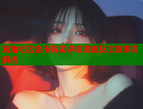 海角社区金币购买详细攻略及注意事项解析