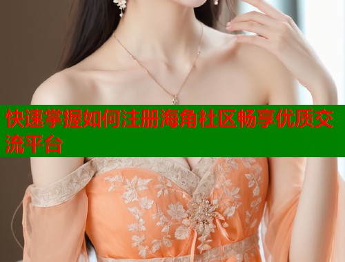 快速掌握如何注册海角社区畅享优质交流平台  第1张