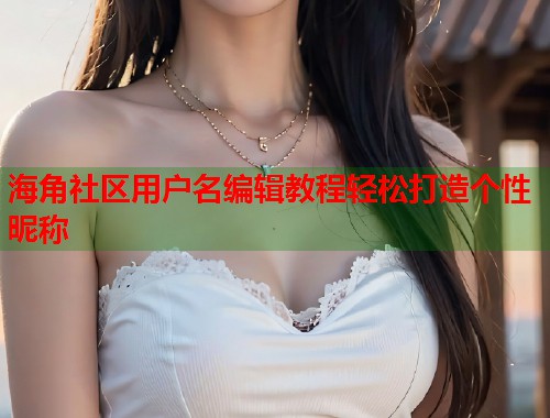 海角社区用户名编辑教程轻松打造个性昵称  第2张