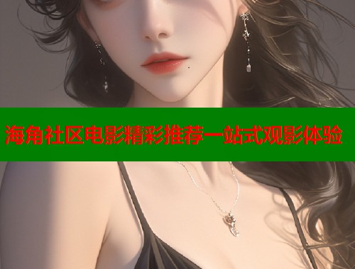 海角社区电影精彩推荐一站式观影体验